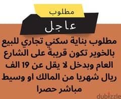 مطلوب بناية بالخوير او جواره سكني تجاري بشرط دخل شهري لا يقل عن 19 الف 0